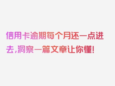 信用卡逾期每个月还一点进去，洞察一篇文章让你懂！