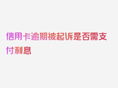 信用卡逾期被起诉是否需支付利息