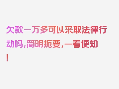 欠款一万多可以采取法律行动吗，简明扼要，一看便知！