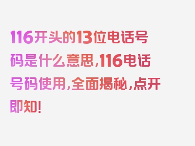 116开头的13位电话号码是什么意思,116电话号码使用，全面揭秘，点开即知！