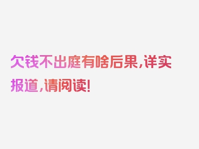 欠钱不出庭有啥后果，详实报道，请阅读！