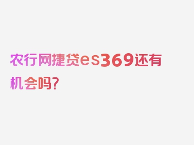 农行网捷贷es369还有机会吗？