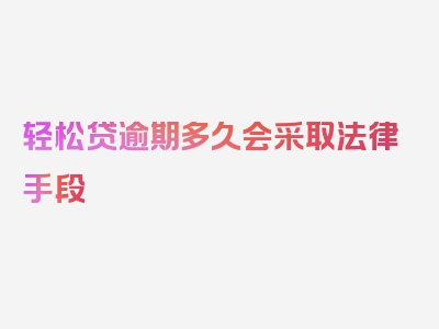 轻松贷逾期多久会采取法律手段