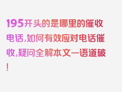 195开头的是哪里的催收电话,如何有效应对电话催收,疑问全解本文一语道破！