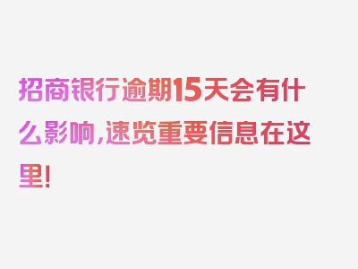 招商银行逾期15天会有什么影响，速览重要信息在这里！