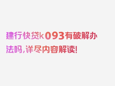 建行快贷k093有破解办法吗，详尽内容解读！