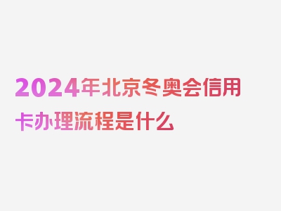 2024年北京冬奥会信用卡办理流程是什么