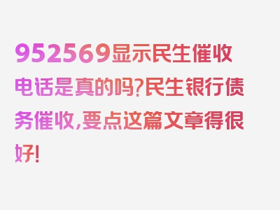 952569显示民生催收电话是真的吗?民生银行债务催收，要点这篇文章得很好！