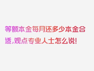 等额本金每月还多少本金合适，观点专业人士怎么说！