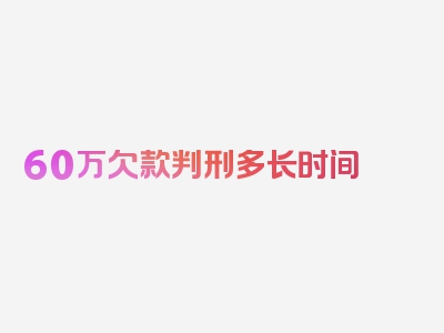 60万欠款判刑多长时间