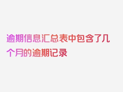 逾期信息汇总表中包含了几个月的逾期记录