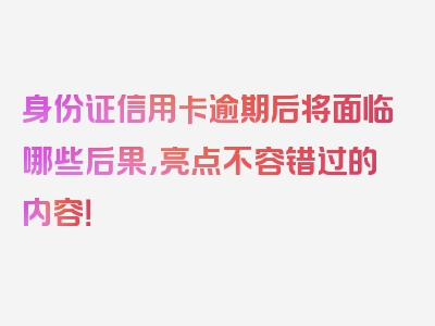 身份证信用卡逾期后将面临哪些后果，亮点不容错过的内容！