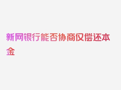 新网银行能否协商仅偿还本金