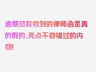 逾期贷款收到的律师函是真的假的，亮点不容错过的内容！