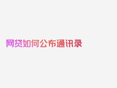 网贷如何公布通讯录