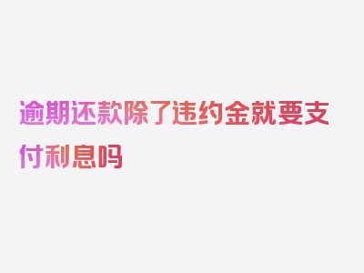 逾期还款除了违约金就要支付利息吗