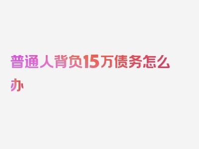 普通人背负15万债务怎么办