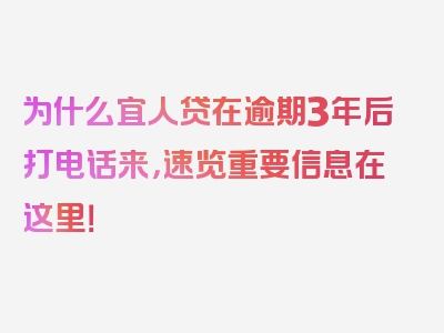 为什么宜人贷在逾期3年后打电话来，速览重要信息在这里！