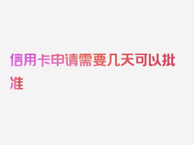 信用卡申请需要几天可以批准