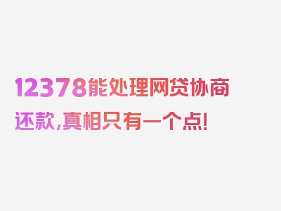 12378能处理网贷协商还款,真相只有一个点！