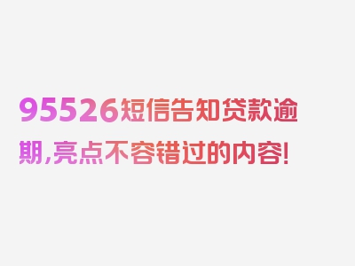 95526短信告知贷款逾期，亮点不容错过的内容！