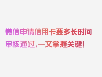 微信申请信用卡要多长时间审核通过，一文掌握关键！