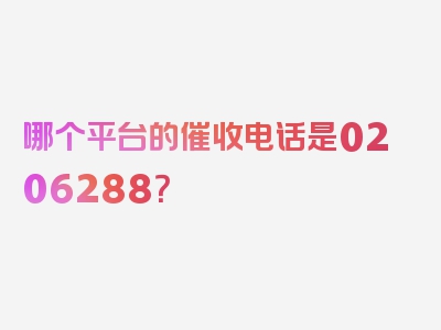 哪个平台的催收电话是0206288？