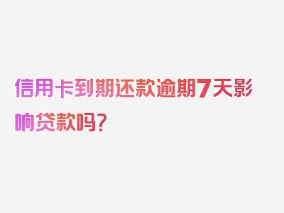 信用卡到期还款逾期7天影响贷款吗？