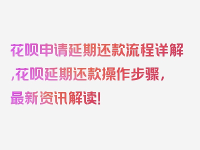 花呗申请延期还款流程详解,花呗延期还款操作步骤，最新资讯解读！