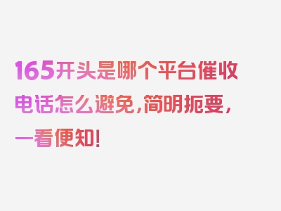 165开头是哪个平台催收电话怎么避免，简明扼要，一看便知！