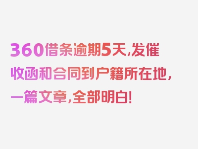 360借条逾期5天,发催收函和合同到户籍所在地，一篇文章，全部明白！