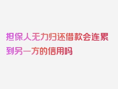 担保人无力归还借款会连累到另一方的信用吗