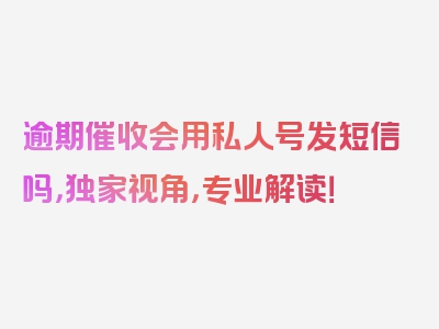 逾期催收会用私人号发短信吗，独家视角，专业解读！