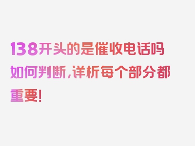 138开头的是催收电话吗如何判断，详析每个部分都重要！