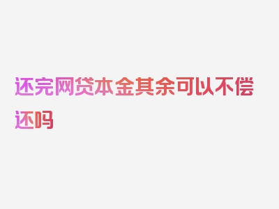 还完网贷本金其余可以不偿还吗