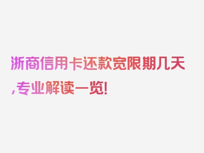 浙商信用卡还款宽限期几天，专业解读一览！