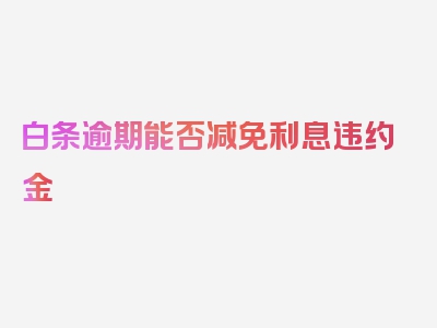 白条逾期能否减免利息违约金