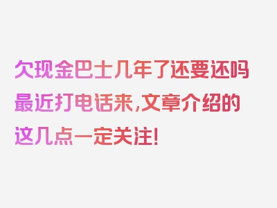 欠现金巴士几年了还要还吗最近打电话来,文章介绍的这几点一定关注！