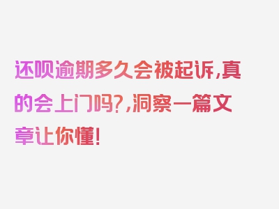 还呗逾期多久会被起诉,真的会上门吗?，洞察一篇文章让你懂！