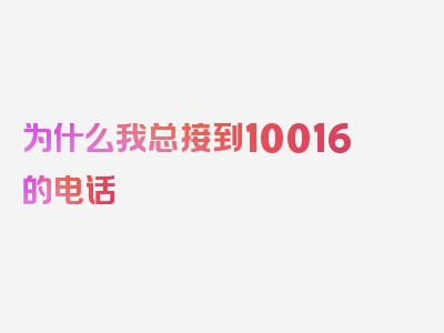 为什么我总接到10016的电话