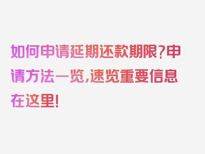 如何申请延期还款期限?申请方法一览，速览重要信息在这里！