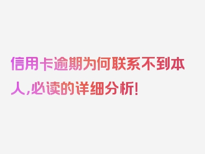 信用卡逾期为何联系不到本人，必读的详细分析！