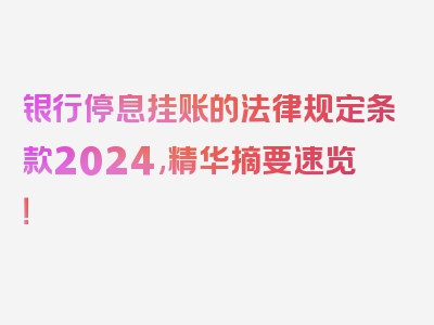 银行停息挂账的法律规定条款2024,精华摘要速览！