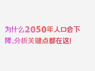 为什么2050年人口会下降，分析关键点都在这！