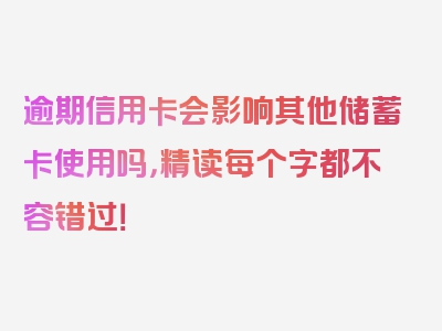 逾期信用卡会影响其他储蓄卡使用吗，精读每个字都不容错过！