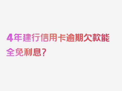 4年建行信用卡逾期欠款能全免利息？