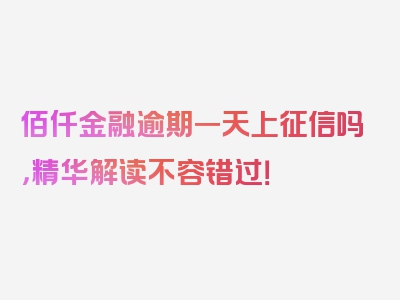 佰仟金融逾期一天上征信吗，精华解读不容错过！