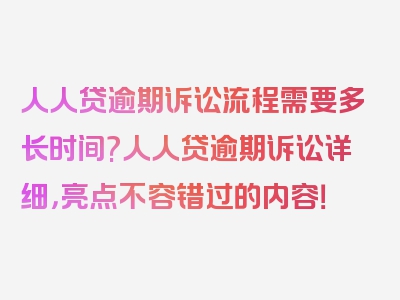 人人贷逾期诉讼流程需要多长时间?人人贷逾期诉讼详细，亮点不容错过的内容！