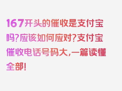 167开头的催收是支付宝吗?应该如何应对?支付宝催收电话号码大，一篇读懂全部！