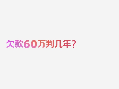 欠款60万判几年？